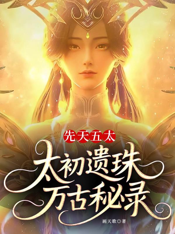 先天五太：太初遗珠，万古秘录！